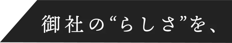 御社の“らしさ”を、